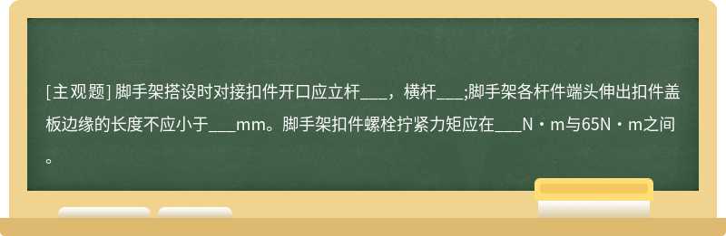 脚手架搭设时对接扣件开口应立杆___，横杆___;脚手架各杆件端头伸出扣件盖板边缘的长度不应小于