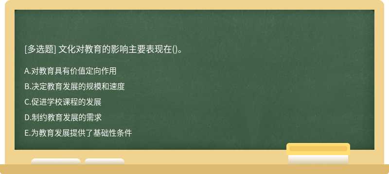 文化对教育的影响主要表现在（)。A.对教育具有价值定向作用B.决定教育发展的规模和速度C.促进学校