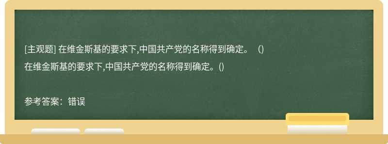 在维金斯基的要求下,中国共产党的名称得到确定。（)