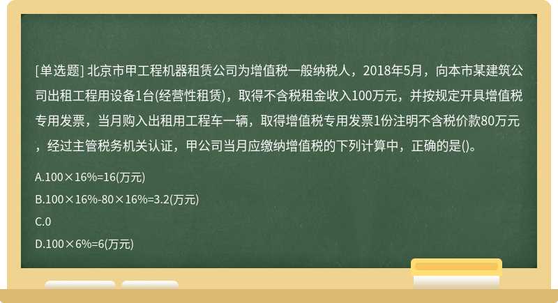 北京市甲工程机器租赁公司为增值税一般纳税人，2018年5月，向本市某建筑公司出租工程用设备1台（