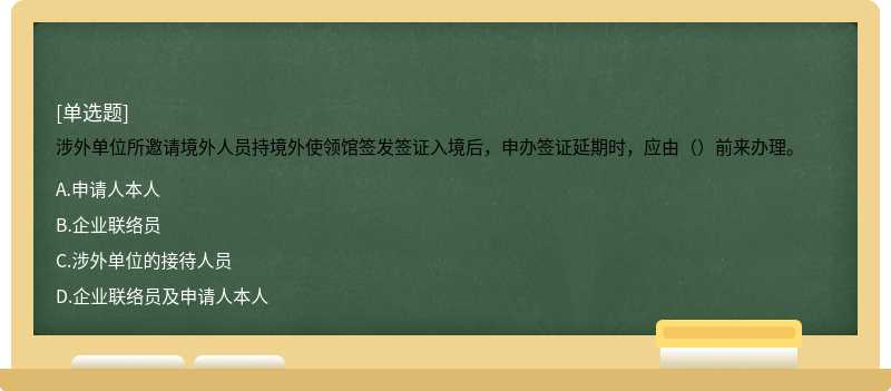 涉外单位所邀请境外人员持境外使领馆签发签证入境后，申办签证延期时，应由（）前来办理。