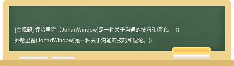 乔哈里窗（JohariWindow)是一种关于沟通的技巧和理论。（)