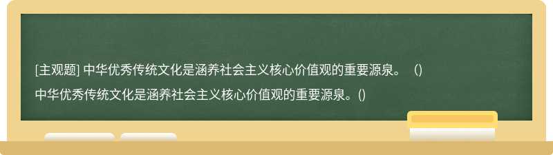 中华优秀传统文化是涵养社会主义核心价值观的重要源泉。（)