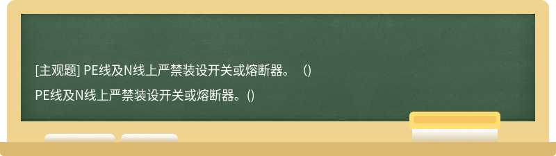 PE线及N线上严禁装设开关或熔断器。（)