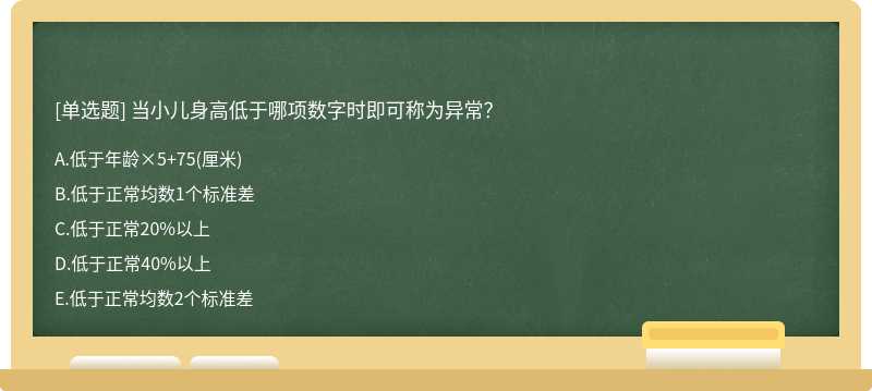 当小儿身高低于哪项数字时即可称为异常？A.低于年龄×5＋75（厘米)B.低于正常均数1个标准差C.低于