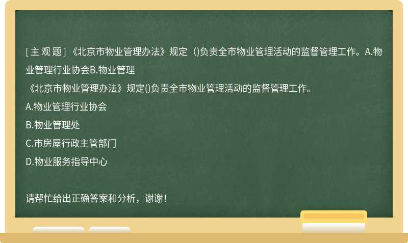 《北京市物业管理办法》规定（)负责全市物业管理活动的监督管理工作。A.物业管理行业协会B.物业管理