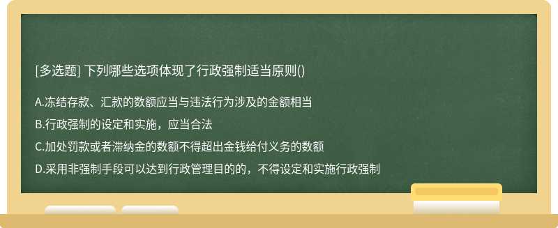 下列哪些选项体现了行政强制适当原则（)A、冻结存款、汇款的数额应当与违法行为涉及的金额相当B、