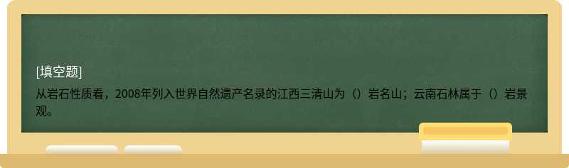 从岩石性质看，2008年列入世界自然遗产名录的江西三清山为（）岩名山；云南石林属于（）岩景观。