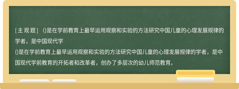 （)是在学前教育上最早运用观察和实验的方法研究中国儿童的心理发展规律的学者，是中国现代学