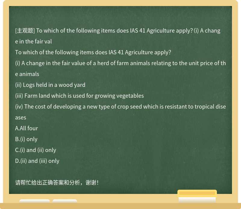 To which of the following items does IAS 41 Agriculture apply？（i) A change in the fair val