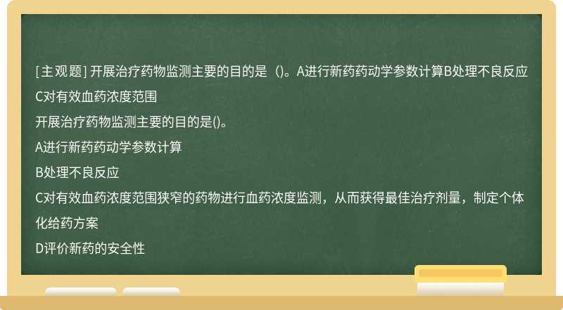 开展治疗药物监测主要的目的是（)。A进行新药药动学参数计算B处理不良反应C对有效血药浓度范围