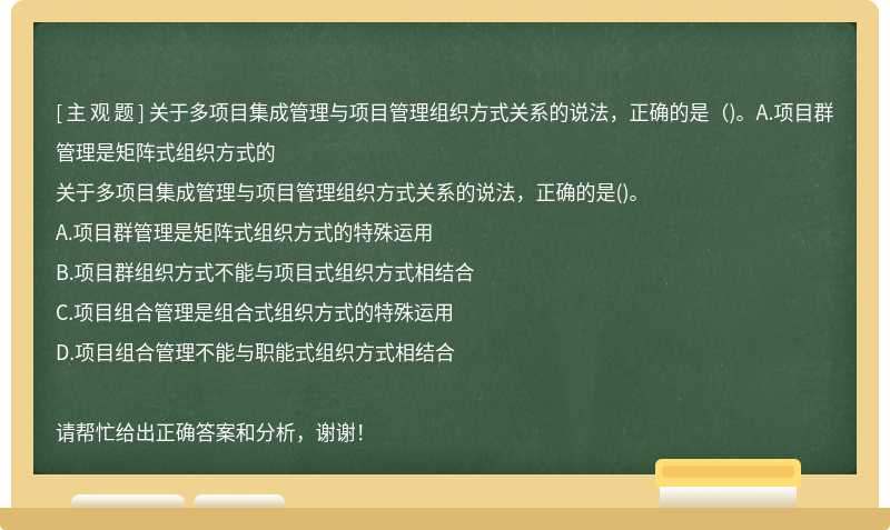 关于多项目集成管理与项目管理组织方式关系的说法，正确的是（)。A.项目群管理是矩阵式组织方式的