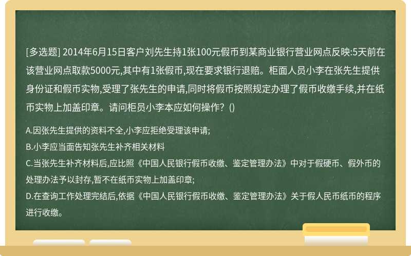 2014年6月15日客户刘先生持1张100元假币到某商业银行营业网点反映:5天前在该营业网点取款5000