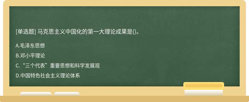 马克思主义中国化的第一大理论成果是（)。A、毛泽东思想B、邓小平理论C、“三个代表”重要思想和科