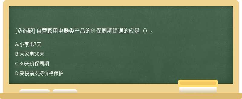 自营家用电器类产品的价保周期错误的应是（）。