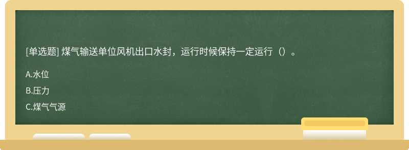 煤气输送单位风机出口水封，运行时候保持一定运行（）。