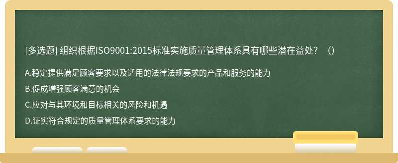 组织根据ISO9001:2015标准实施质量管理体系具有哪些潜在益处？（）A.稳定提供满足顾客要求以及适用