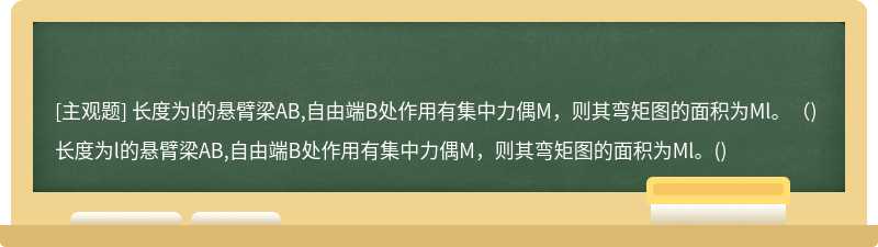 长度为l的悬臂梁AB,自由端B处作用有集中力偶M，则其弯矩图的面积为Ml。（)