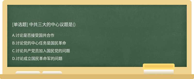 中共三大的中心议题是（)A、讨论是否接受国共合作B、讨论党的中心任务是国民革命C、讨论共产党员加