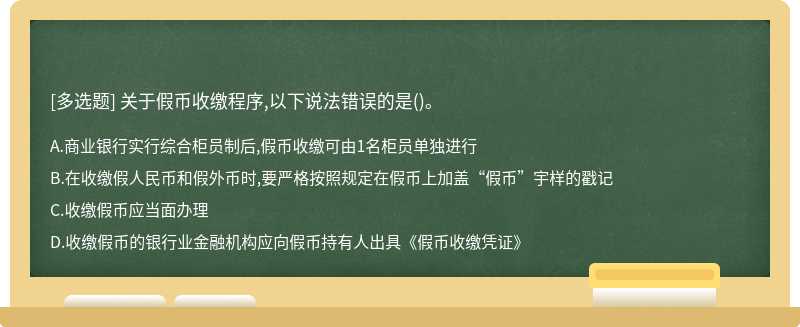 关于假币收缴程序,以下说法错误的是（)。A.商业银行实行综合柜员制后,假币收缴可由1名柜员单独