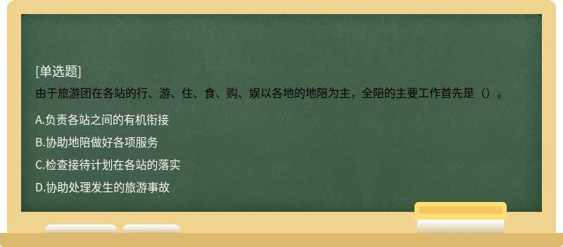 由于旅游团在各站的行、游、住、食、购、娱以各地的地陪为主，全陪的主要工作首先是（）。