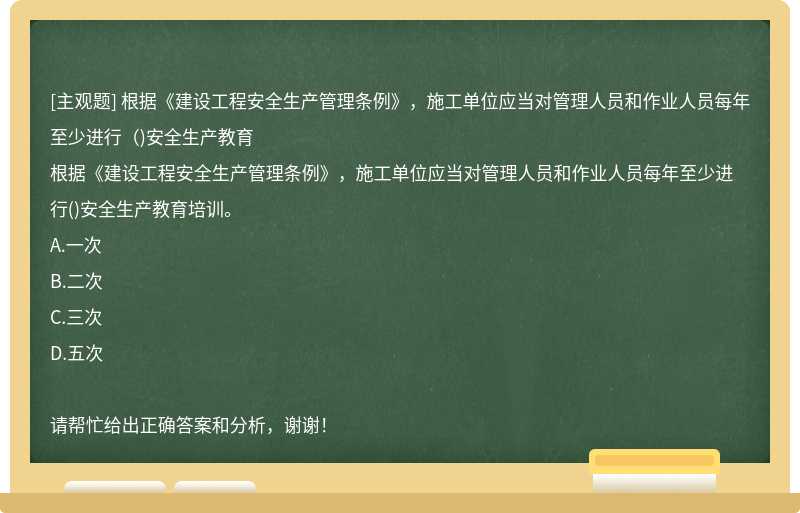 根据《建设工程安全生产管理条例》，施工单位应当对管理人员和作业人员每年至少进行（)安全生产教育