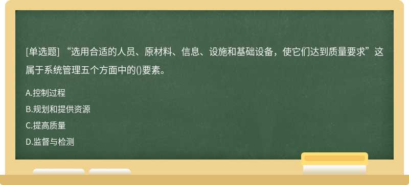 “选用合适的人员、原材料、信息、设施和基础设备，使它们达到质量要求”这属于系统管理五个方面中