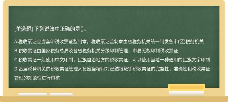 下列说法中正确的是（)。A、税收票证应当套印税收票证监制章，税收票证监制章由省税务机关统一制发