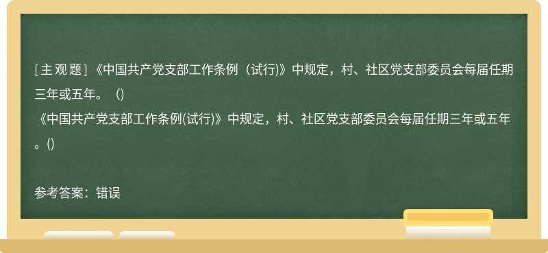 《中国共产党支部工作条例（试行)》中规定，村、社区党支部委员会每届任期三年或五年。（)
