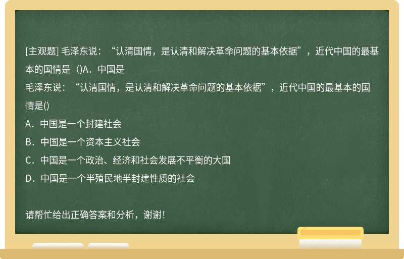 毛泽东说：“认清国情，是认清和解决革命问题的基本依据”，近代中国的最基本的国情是（)A．中国是