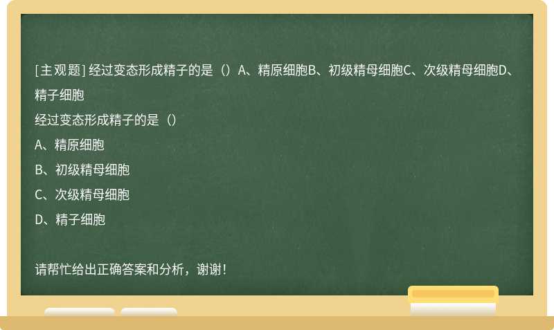 經(jīng)過變態(tài)形成精子的是（）A、精原細胞B、初級精母細胞C、次級精母細胞D、精子細胞