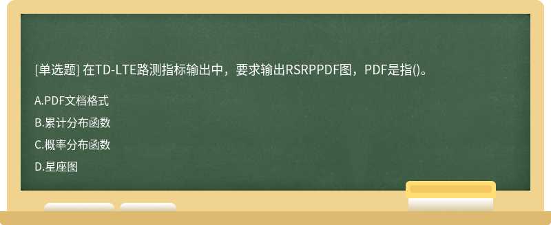 在TD－LTE路测指标输出中，要求输出RSRPPDF图，PDF是指（)。A.PDF文档格式B.累计分布函数C.概率分