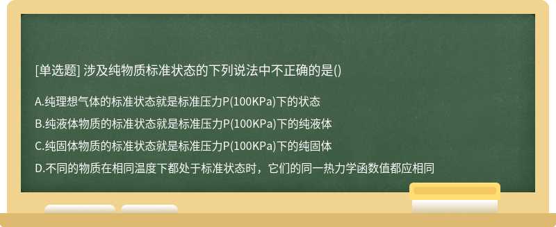 涉及纯物质标准状态的下列说法中不正确的是（) A、纯理想气体的标准状态就是标准压力P（100KPa)