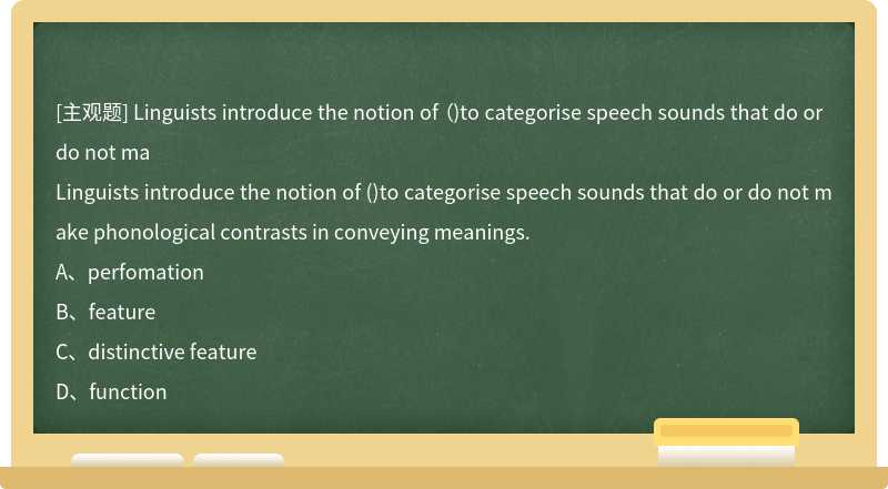 Linguists introduce the notion of （)to categorise speech sounds that do or do not ma