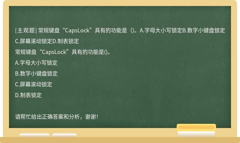 常规键盘“CapsLock”具有的功能是（)。A.字母大小写锁定B.数字小键盘锁定C.屏幕滚动锁定D.制表锁定