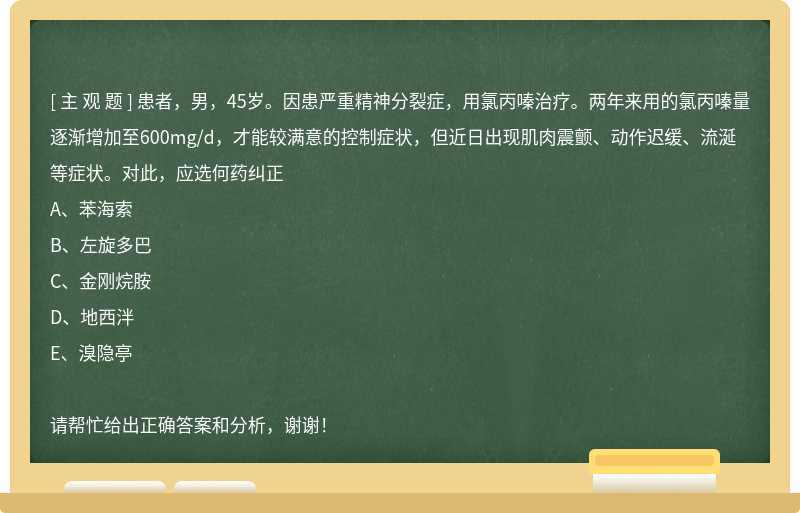患者，男，45歲。因患嚴重精神分裂癥，用氯丙嗪治療。兩年來用的氯丙嗪量逐漸增加至600mg/d，才能較滿