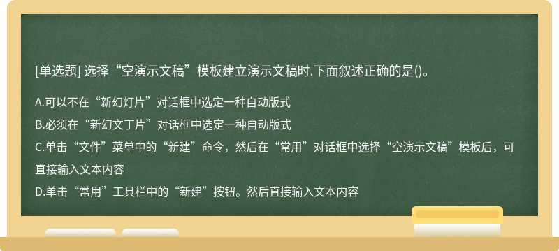 选择“空演示文稿”模板建立演示文稿时.下面叙述正确的是（)。A、可以不在“新幻灯片”对话框中选定一