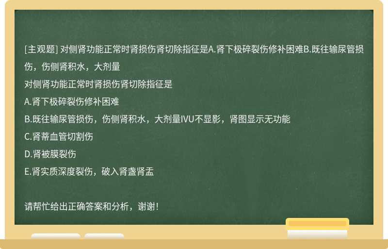 对侧肾功能正常时肾损伤肾切除指征是A.肾下极碎裂伤修补困难B.既往输尿管损伤，伤侧肾积水，大剂量