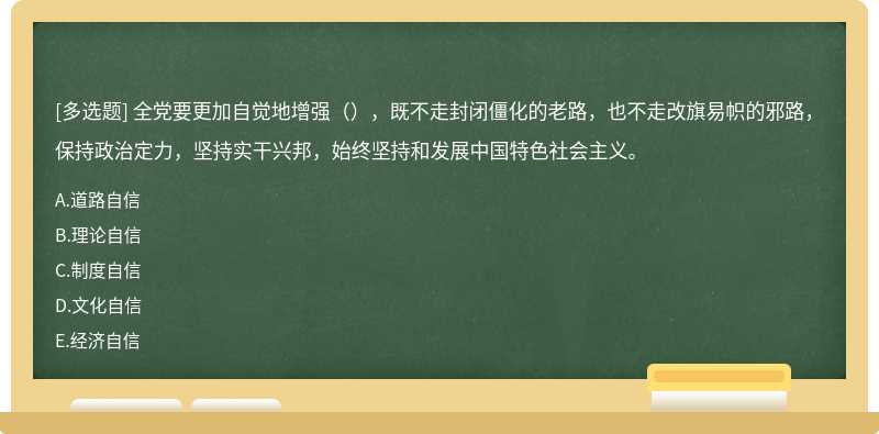 全党要更加自觉地增强（），既不走封闭僵化的老路，也不走改旗易帜的邪路，保持政治定力，坚持实干兴邦，始终坚持和发展中国特色社会主义。