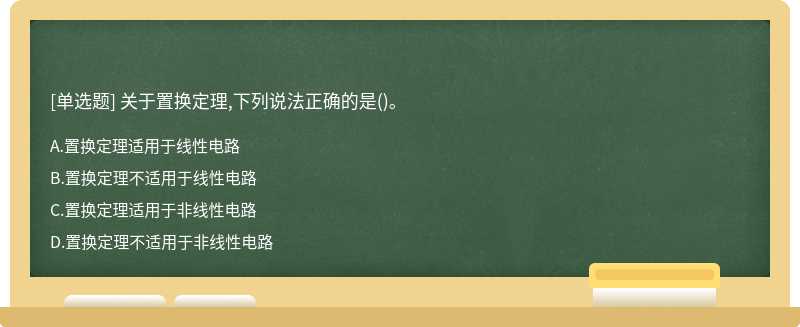 关于置换定理,下列说法正确的是（)。A、置换定理适用于线性电路B、置换定理不适用于线性电路C、置