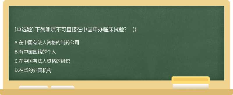 下列哪项不可直接在中国申办临床试验？（）A.在中国有法人资格的制药公司B.有中国国籍的个人C.在