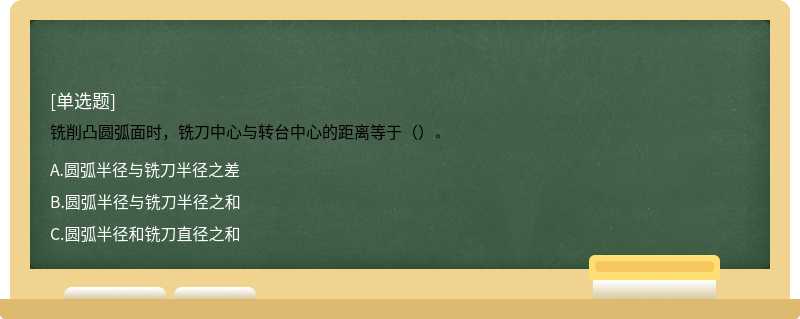 铣削凸圆弧面时，铣刀中心与转台中心的距离等于（）。