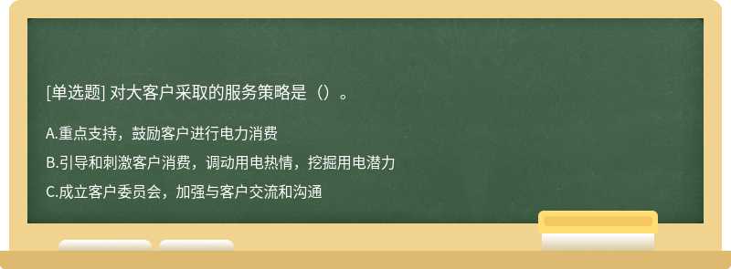 对大客户采取的服务策略是（）。