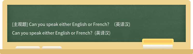 Can you speak either English or French？（英译汉)
