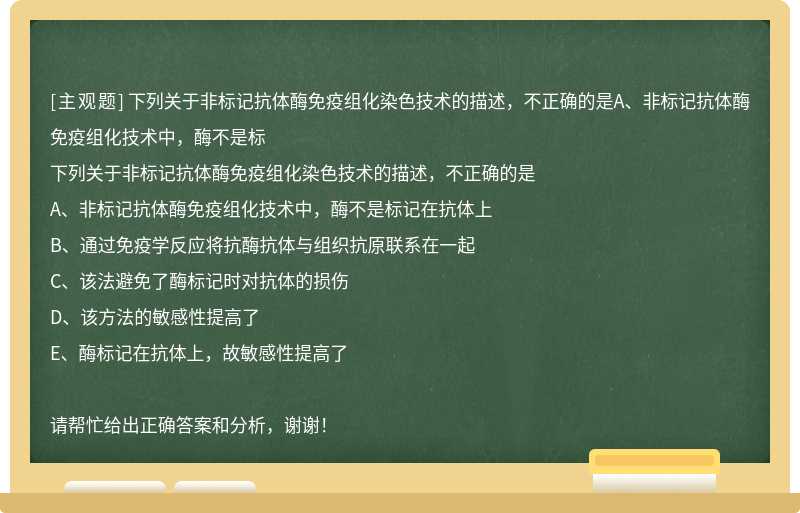 下列关于非标记抗体酶免疫组化染色技术的描述，不正确的是A、非标记抗体酶免疫组化技术中，酶不是标