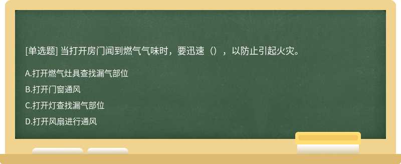 当打开房门闻到燃气气味时，要迅速（），以防止引起火灾。