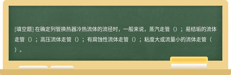 在确定列管换热器冷热流体的流径时，⼀般来说，蒸汽⾛管（）；易结垢的流体⾛管（）；⾼压流体⾛管（）；有腐蚀性流体⾛管（）；粘度⼤或流量⼩的流体⾛管（）。