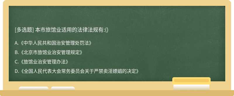 本市旅馆业适用的法律法规有:（)A.《中华人民共和国治安管理处罚法》B.《北京市旅馆业治安管理规定》C