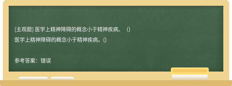 医学上精神障碍的概念小于精神疾病。（)