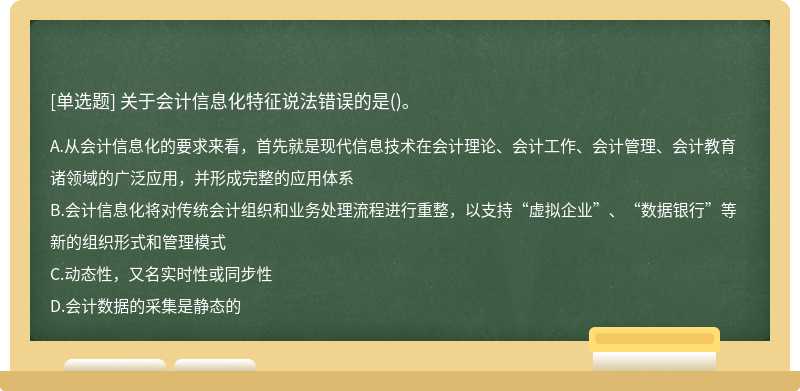 关于会计信息化特征说法错误的是（)。A、从会计信息化的要求来看，首先就是现代信息技术在会计理论